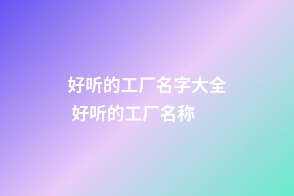 好听的工厂名字大全 好听的工厂名称-第1张-公司起名-玄机派